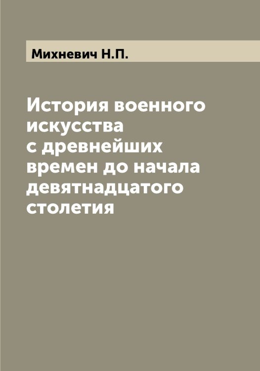 Обложка книги «История военного искусства с древнейших времен до начала девятнадцатого столетия» — Михневич Н.П., ISBN 9785519970655