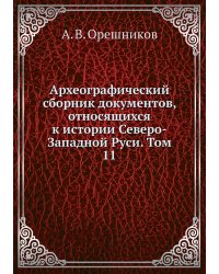 Археографический сборник документов, относящихся к истории Северо-Западной Руси. Том 11
