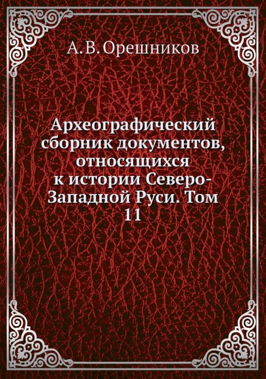 Археографический сборник документов, относящихся к истории Северо-Западной Руси. Том 11