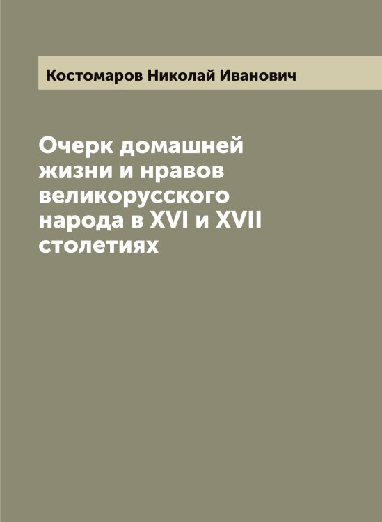Обложка книги «Очерк домашней жизни и нравов великорусского народа в XVI и XVII столетиях» — Костомаров Николай Иванович, ISBN 9785519906234