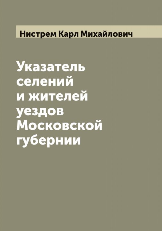 Обложка книги «Указатель селений и жителей уездов Московской губернии» — Нистрем Карл Михайлович, ISBN 9785519998871