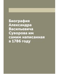 Биография Александра Васильевича Суворова им самим написанная в 1786 году