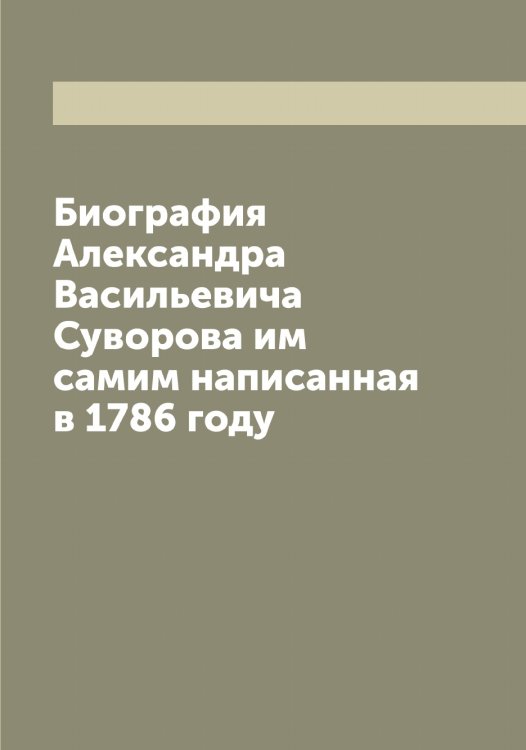 Биография Александра Васильевича Суворова им самим написанная в 1786 году Обложка книги «Биография Александра Васильевича Суворова им самим написанная в 1786 году» — Суворов Александр Васильевич, ISBN 9785519757591