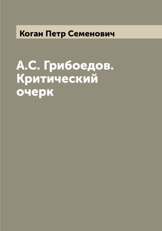 Обложка книги «А.С. Грибоедов. Критический очерк» — Коган Петр Семенович, ISBN 9785519895965