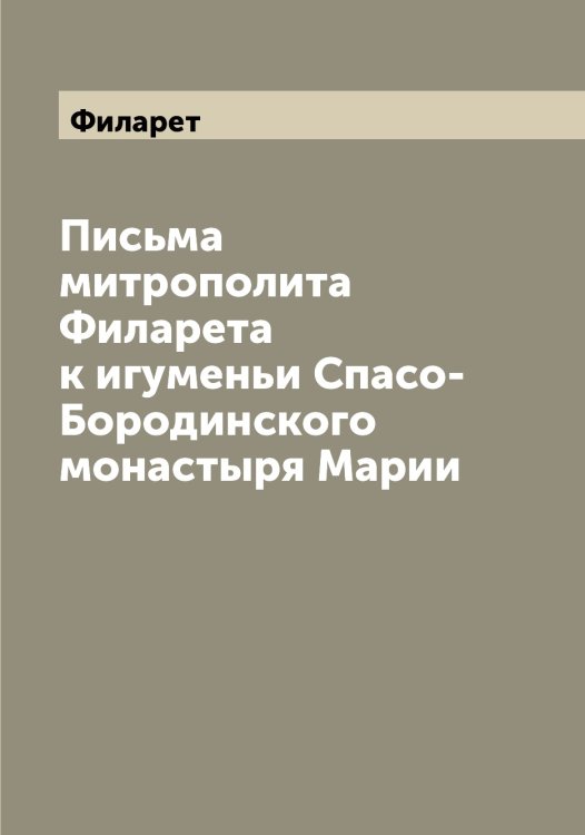 Обложка книги «Письма митрополита а к игуменьи Спасо-Бородинского монастыря Марии» — Филарет, ISBN 9785521282197