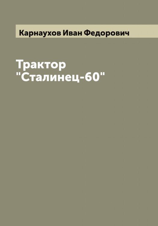 Обложка книги «Трактор "Сталинец-60"» — Карнаухов Иван Федорович, ISBN 9785519884686