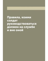 Правила, коими солдат руководствоваться должен на службе и вне оной