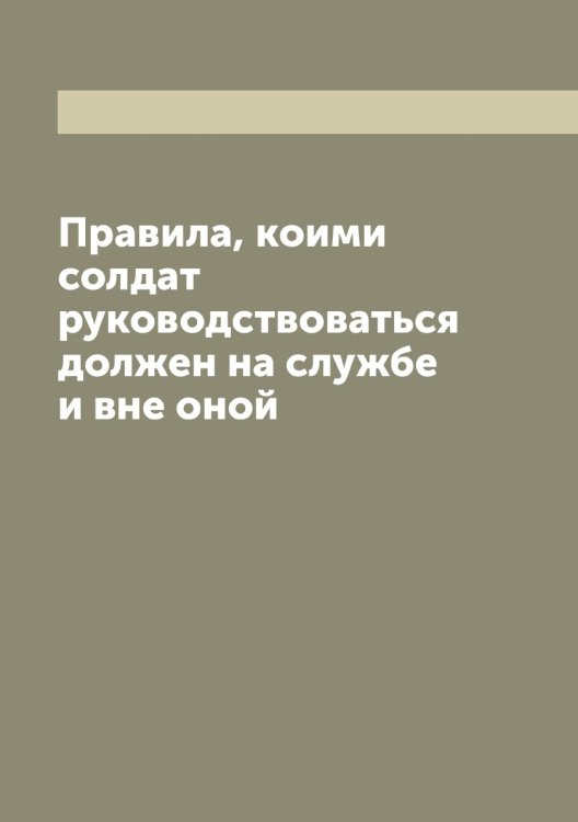 Правила, коими солдат руководствоваться должен на службе и вне оной