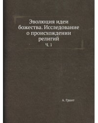Эволюция идеи божества. Исследование о происхождении религий