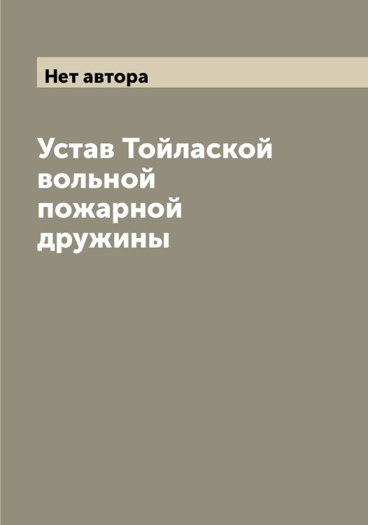 Обложка книги «Устав Тойлаской вольной пожарной дружины» — Нет автора, ISBN 9785519769563