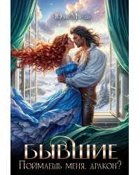 Бывшие. Поймаешь меня, дракон?