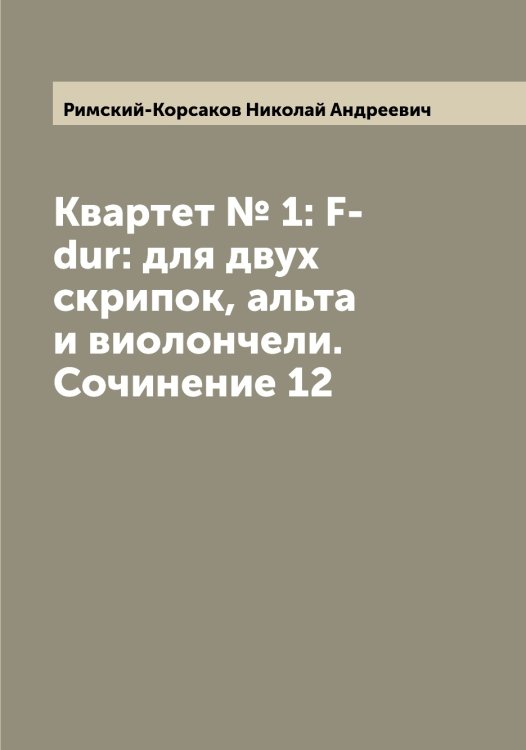 Обложка книги «Квартет № 1: F-dur: для двух скрипок, альта и виолончели. Сочинение 12» — Римский-Корсаков Николай Андреевич, ISBN 9785519807562