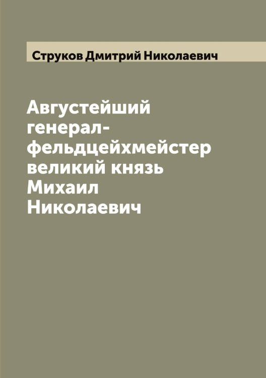 Обложка книги «Августейший генерал-фельдцейхмейстер великий князь Михаил Николаевич» — Струков Дмитрий Николаевич, ISBN 9785519756679