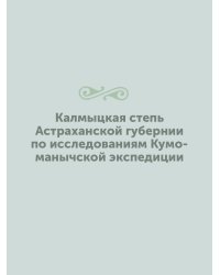 Калмыцкая степь Астраханской губернии по иcследованиям Кумо-манычской экспедиции
