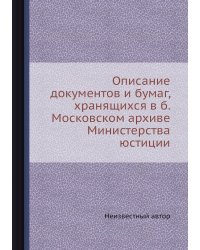 Описание документов и бумаг, хранящихся в б. Московском архиве Министерства юстиции