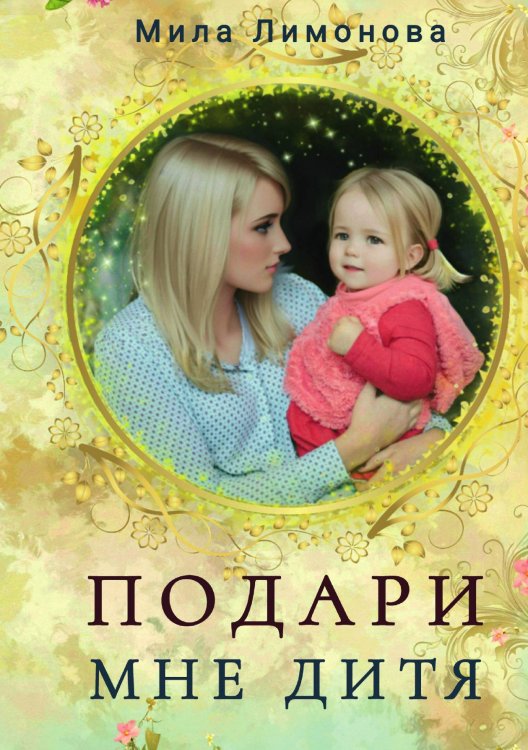 Обложка книги «Подари мне дитя» — Лимонова Мила, ISBN 9785521898992