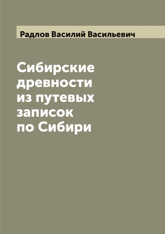 Обложка книги «Сибирские древности из путевых записок по Сибири» — Радлов Василий Васильевич, ISBN 9785519802031