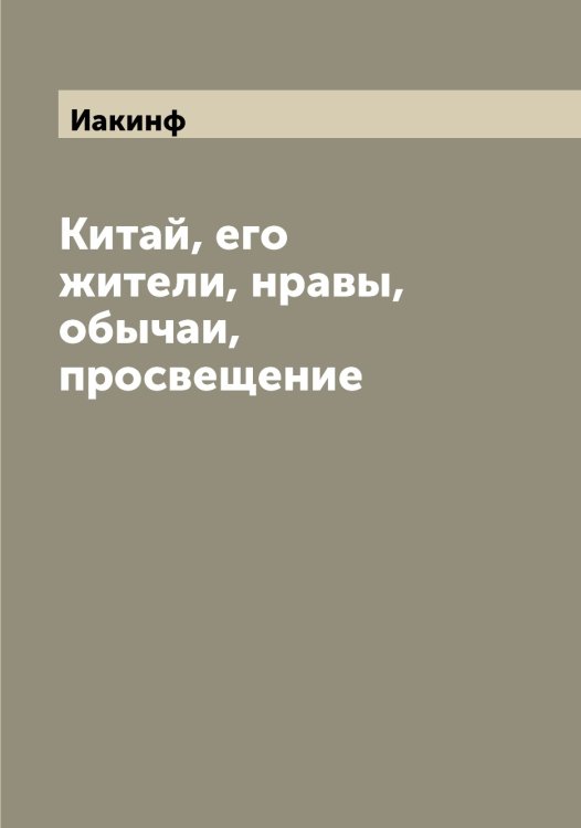 Обложка книги «Китай, его жители, нравы, обычаи, просвещение» — Иакинф, ISBN 9785519865104