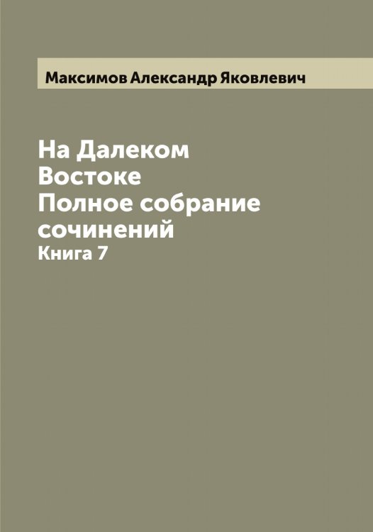 Обложка книги «На Далеком Востоке. Полное собрание сочинений» — Максимов Александр Яковлевич, ISBN 9785519948746