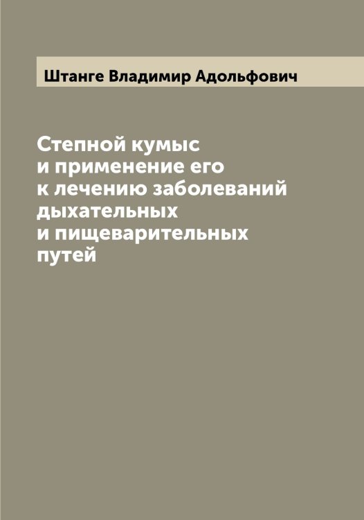 Обложка книги «Степной кумыс и применение его к лечению заболеваний дыхательных и пищеварительных путей» — Штанге Владимир Адольфович, ISBN 9785521315970