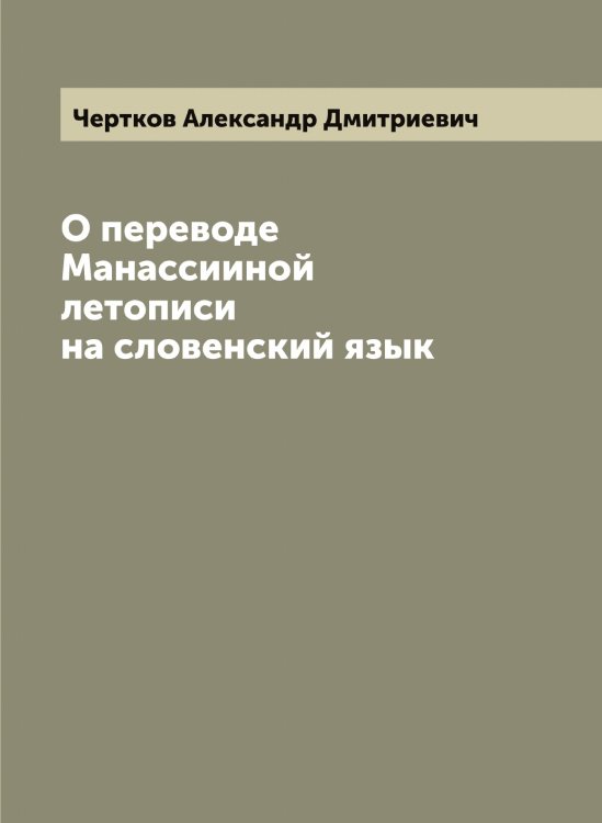 О переводе Манассииной летописи на словенский язык Обложка книги «О переводе Манассииной летописи на словенский язык» — Чертков Александр Дмитриевич, ISBN 9785521301676