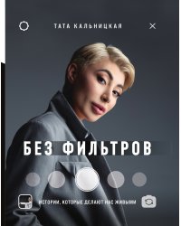Без фильтров. Истории, которые делают нас живыми