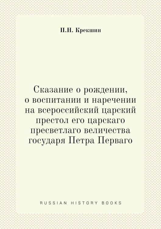 Сказание о рождении, о воспитании и наречении на всероссийский царский престол его царскаго пресветлаго величества государя Петра Перваго