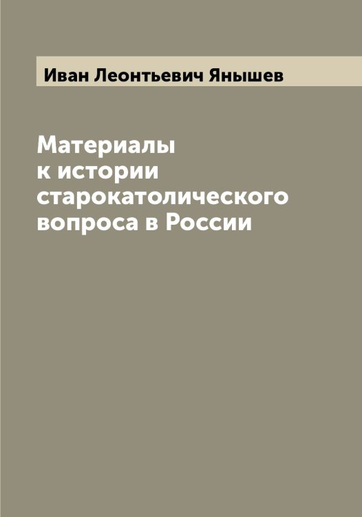 Обложка книги «Материалы к истории старокатолического вопроса в России» — Иван Леонтьевич Янышев, ISBN 9785521397921