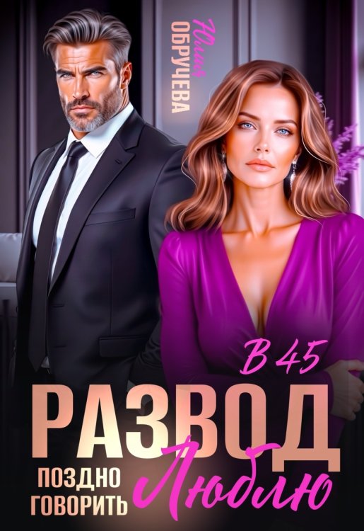 Обложка книги «Развод в 45. Поздно говорить люблю» — Юлия Обручева, ISBN 9785524034052