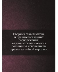 Сборник статей закона и правительственных распоряжений, касающихся наблюдения полиции за исполнением правил питейной торговли