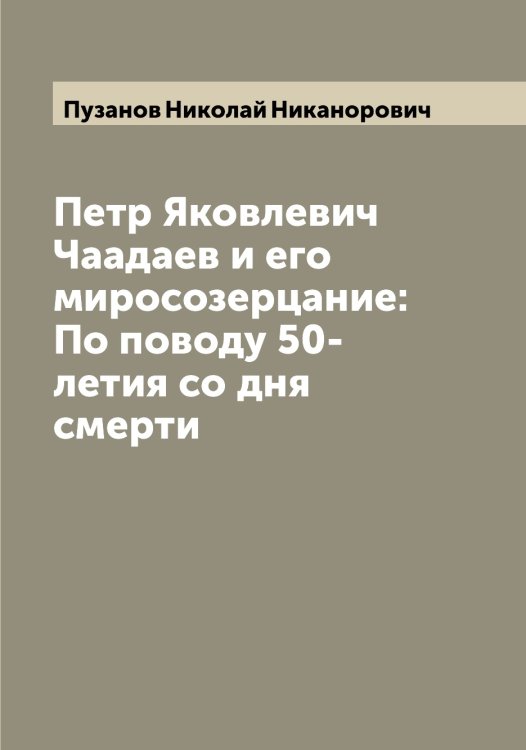 Петр Яковлевич Чаадаев и его миросозерцание: По поводу 50-летия со дня смерти Обложка книги «Петр Яковлевич Чаадаев и его миросозерцание: По поводу 50-летия со дня смерти» — Пузанов Николай Никанорович, ISBN 9785519798365