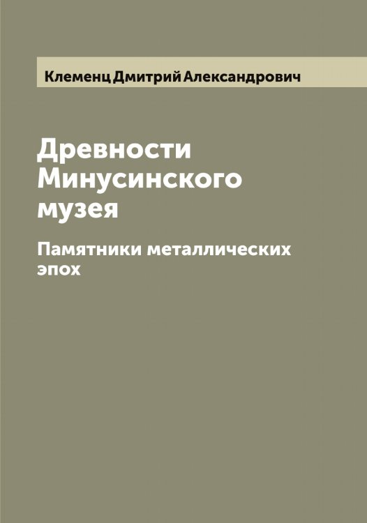 Обложка книги «Древности Минусинского музея» — Клеменц Дмитрий Александрович, ISBN 9785519892940