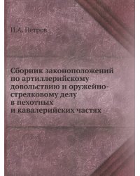 Сборник законоположений по артиллерийскому довольствию и оружейно-стрелковому делу в пехотных и кавалерийских частях