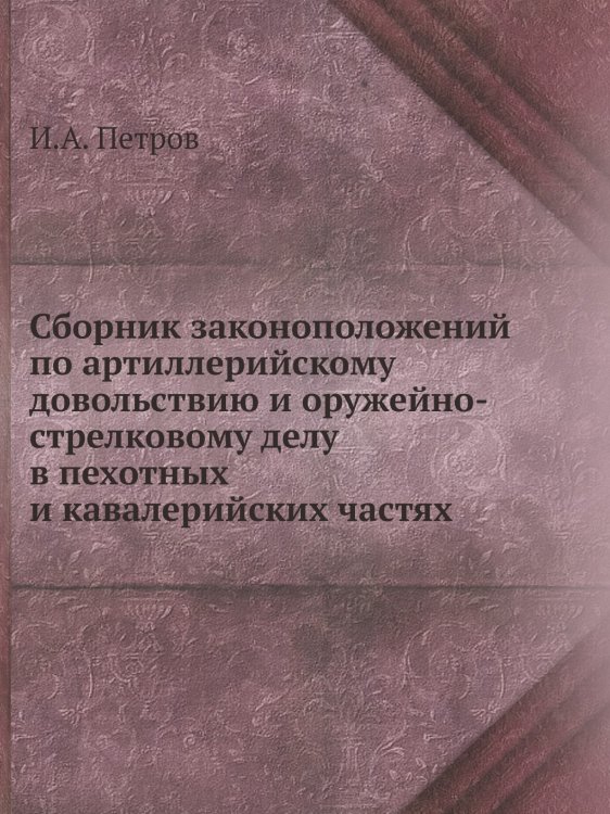 Сборник законоположений по артиллерийскому довольствию и оружейно-стрелковому делу в пехотных и кавалерийских частях