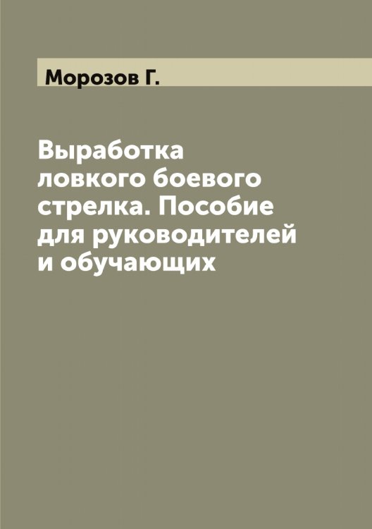 Обложка книги «Выработка ловкого боевого стрелка. Пособие для руководителей и обучающих» — Морозов Г., ISBN 9785519974622