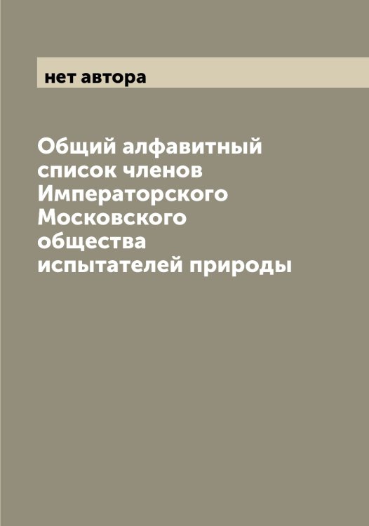 Общий алфавитный список членов Императорского Московского общества испытателей природы Обложка книги «Общий алфавитный список членов Императорского Московского общества испытателей природы» — нет автора, ISBN 9785519979528
