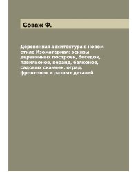 Деревянная архитектура в новом стиле Изоматериал: эскизы деревянных построек, беседок, павильонов, веранд, балконов, садовых скамеек, оград, фронтонов и разных деталей