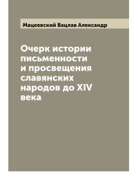 Очерк истории письменности и просвещения славянских народов до XIV века