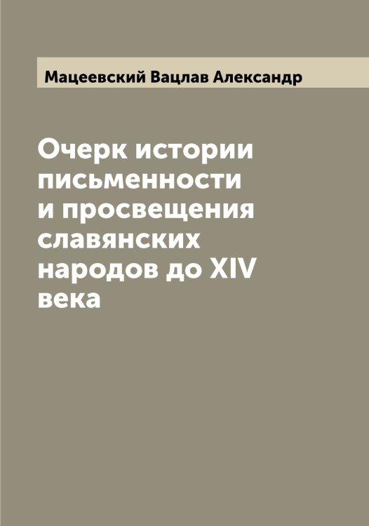 Обложка книги «Очерк истории письменности и просвещения славянских народов до XIV века» — Мацеевский Вацлав Александр, ISBN 9785519957786
