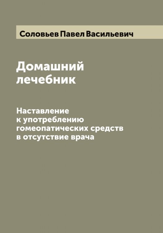 Обложка книги «Домашний лечебник» — Соловьев Павел Васильевич, ISBN 9785519747844