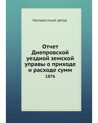 Отчет Днепровской уездной земской управы о приходе и расходе сумм