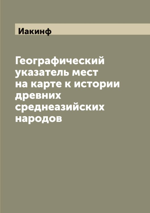 Обложка книги «Географический указатель мест на карте к истории древних среднеазийских народов» — Иакинф, ISBN 9785519865043