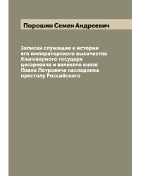Записки служащие к истории его императорского высочества благоверного государя цесаревича и великого князя Павла Петровича наследника престолу Российского