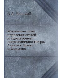 Жизнеописания первосвятителей и чудотворцев всероссийских: Петра, Алексия, Ионы и Филиппа