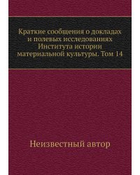 Краткие сообщения о докладах и полевых исследованиях Института истории материальной культуры. Том 14