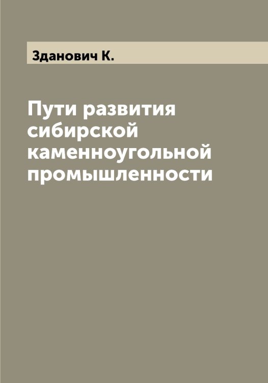 Обложка книги «Пути развития сибирской каменноугольной промышленности» — Зданович К., ISBN 9785519859592
