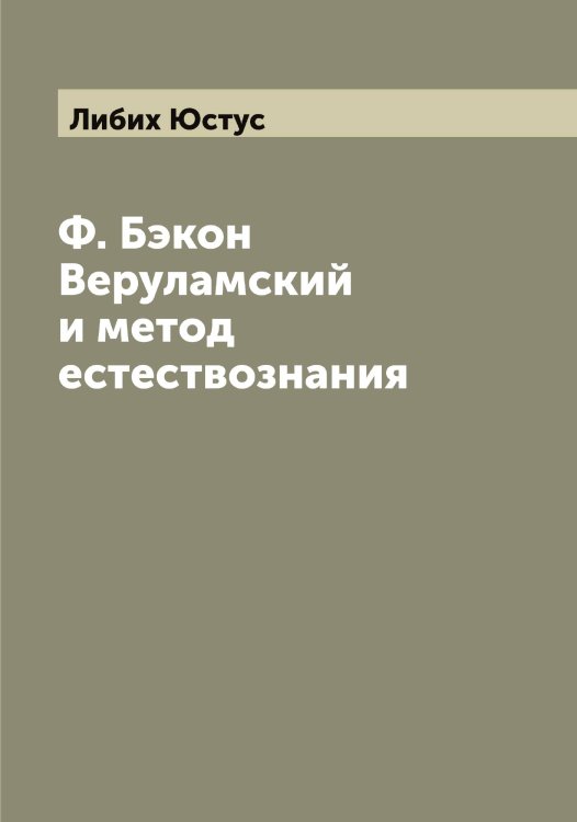 Обложка книги «Ф. Бэкон Веруламский и метод естествознания» — Либих Юстус, ISBN 9785519933759