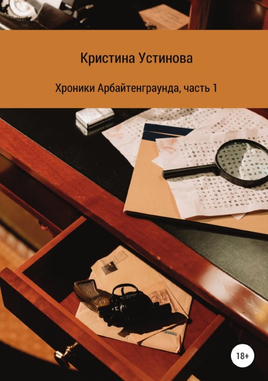 Обложка книги «Хроники Арбайтенграунда. Часть 1» — Кристина Устинова, ISBN 9785532937208