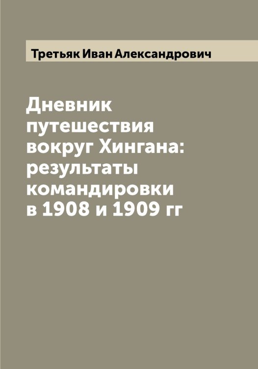 Обложка книги «Дневник путешествия вокруг Хингана: результаты командировки в 1908 и 1909 гг» — Третьяк Иван Александрович, ISBN 9785519774055