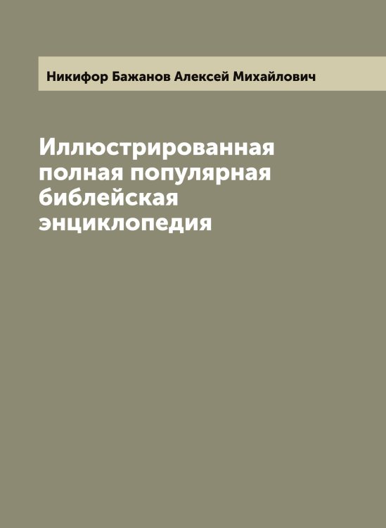 Обложка книги «Иллюстрированная полная популярная библейская энциклопедия» — Никифор Бажанов Алексей Михайлович, ISBN 9785519996754